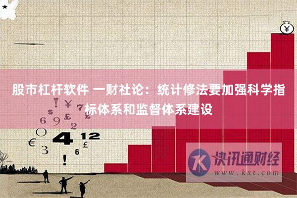 股市杠杆软件 一财社论：统计修法要加强科学指标体系和监督体系建设