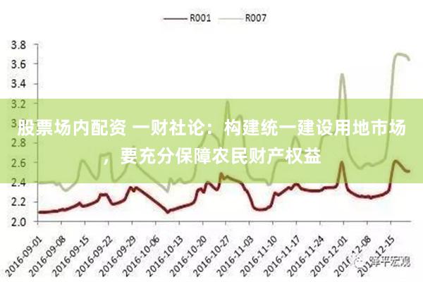 股票场内配资 一财社论：构建统一建设用地市场，要充分保障农民财产权益