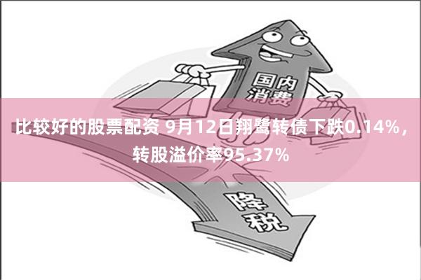 比较好的股票配资 9月12日翔鹭转债下跌0.14%，转股溢价率95.37%