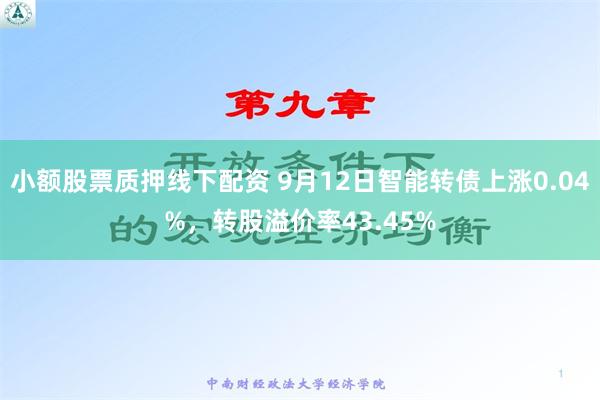 小额股票质押线下配资 9月12日智能转债上涨0.04%，转股溢价率43.45%