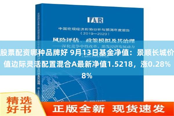 股票配资哪种品牌好 9月13日基金净值：景顺长城价值边际灵活配置混合A最新净值1.5218，涨0.28%