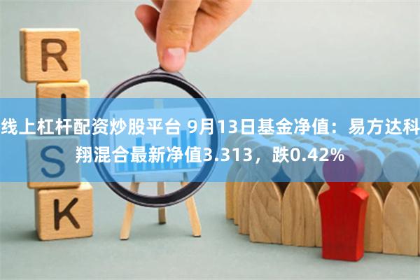 线上杠杆配资炒股平台 9月13日基金净值：易方达科翔混合最新净值3.313，跌0.42%