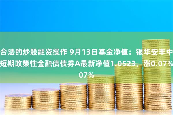 合法的炒股融资操作 9月13日基金净值：银华安丰中短期政策性金融债债券A最新净值1.0523，涨0.07%