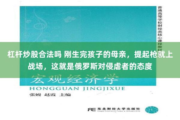 杠杆炒股合法吗 刚生完孩子的母亲，提起枪就上战场，这就是俄罗斯对侵虐者的态度