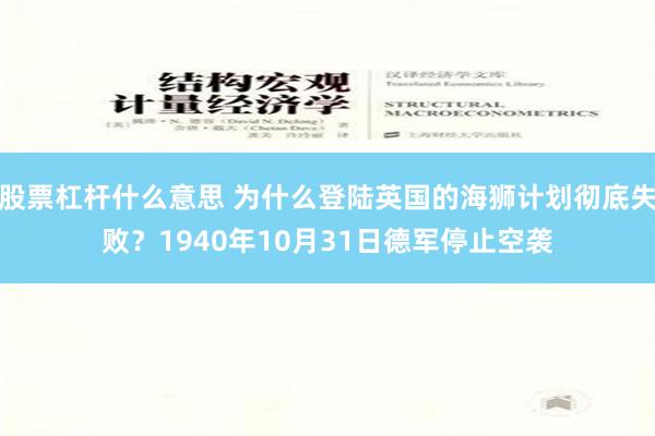 股票杠杆什么意思 为什么登陆英国的海狮计划彻底失败？1940年10月31日德军停止空袭