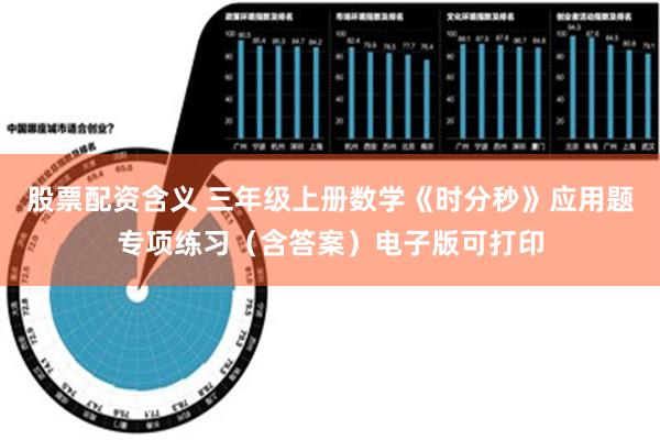 股票配资含义 三年级上册数学《时分秒》应用题专项练习（含答案）电子版可打印