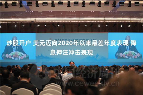 炒股开户 美元迈向2020年以来最差年度表现 降息押注冲击表现