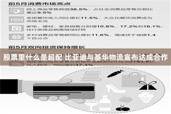 股票里什么是超配 比亚迪与基华物流宣布达成合作