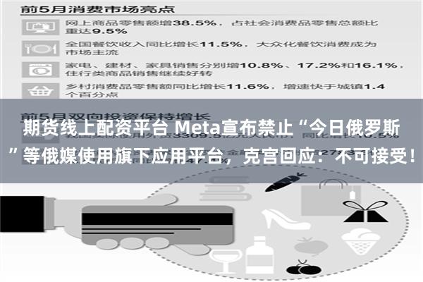 期货线上配资平台 Meta宣布禁止“今日俄罗斯”等俄媒使用旗下应用平台，克宫回应：不可接受！