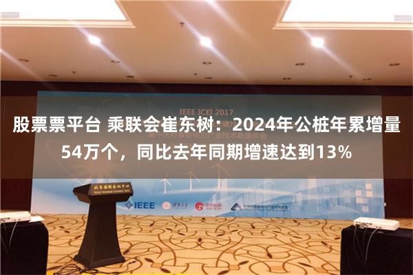 股票票平台 乘联会崔东树：2024年公桩年累增量54万个，同比去年同期增速达到13%