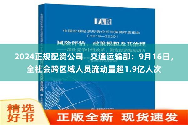 2024正规配资公司   交通运输部：9月16日，全社会跨区域人员流动量超1.9亿人次