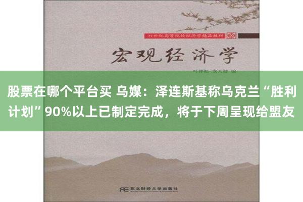 股票在哪个平台买 乌媒：泽连斯基称乌克兰“胜利计划”90%以上已制定完成，将于下周呈现给盟友