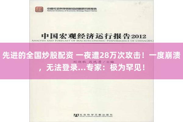 先进的全国炒股配资 一夜遭28万次攻击！一度崩溃，无法登录...专家：极为罕见！