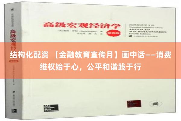 结构化配资 【金融教育宣传月】画中话——消费维权始于心，公平和谐践于行