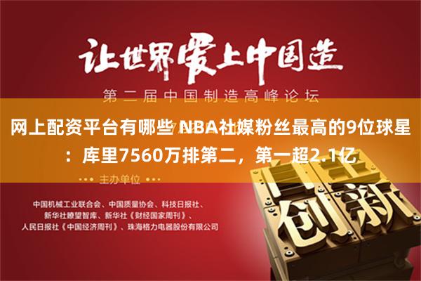 网上配资平台有哪些 NBA社媒粉丝最高的9位球星：库里7560万排第二，第一超2.1亿