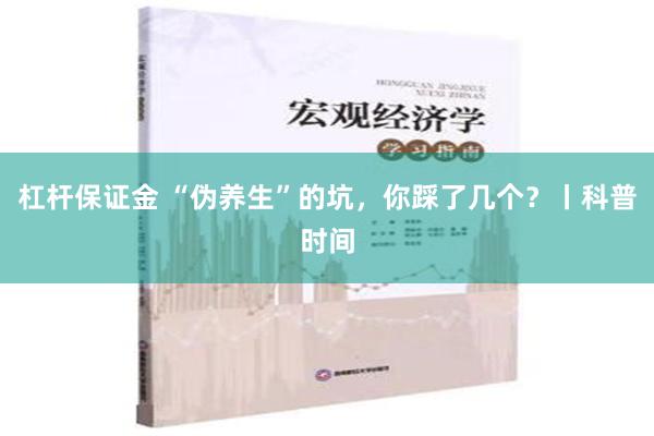 杠杆保证金 “伪养生”的坑，你踩了几个？丨科普时间