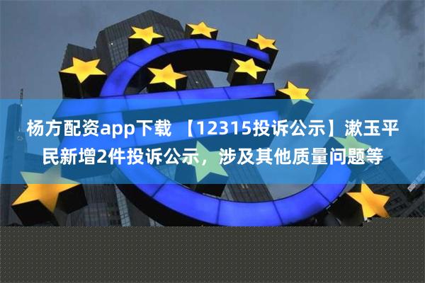 杨方配资app下载 【12315投诉公示】漱玉平民新增2件投诉公示，涉及其他质量问题等