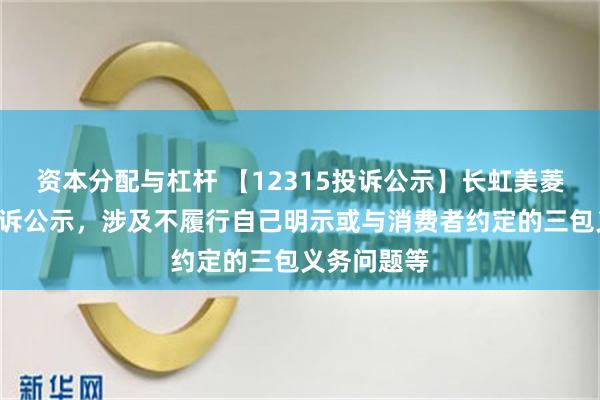 资本分配与杠杆 【12315投诉公示】长虹美菱新增4件投诉公示，涉及不履行自己明示或与消费者约定的三包义务问题等