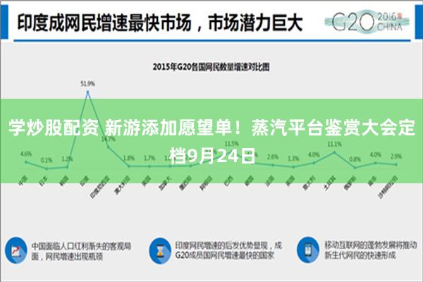 学炒股配资 新游添加愿望单！蒸汽平台鉴赏大会定档9月24日