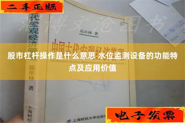 股市杠杆操作是什么意思 水位监测设备的功能特点及应用价值