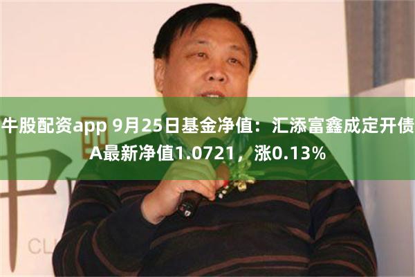 牛股配资app 9月25日基金净值：汇添富鑫成定开债A最新净值1.0721，涨0.13%