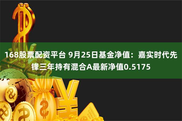 168股票配资平台 9月25日基金净值：嘉实时代先锋三年持有混合A最新净值0.5175