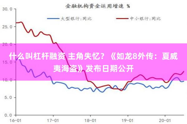 什么叫杠杆融资 主角失忆？《如龙8外传：夏威夷海盗》发布日期公开