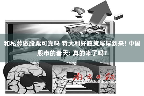 和私募做股票可靠吗 特大利好政策屡屡到来! 中国股市的春天: 真的来了吗?