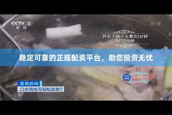 稳定可靠的正规配资平台，助您投资无忧