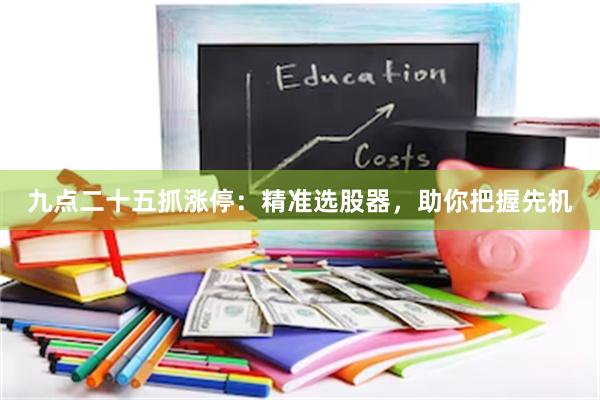 九点二十五抓涨停：精准选股器，助你把握先机