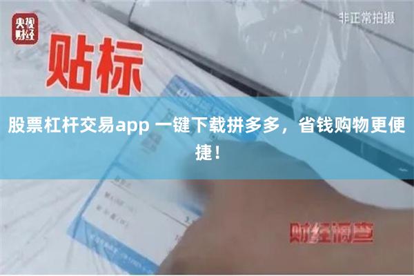 股票杠杆交易app 一键下载拼多多，省钱购物更便捷！