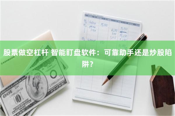 股票做空杠杆 智能盯盘软件：可靠助手还是炒股陷阱？