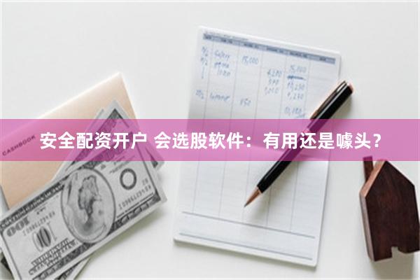 安全配资开户 会选股软件：有用还是噱头？