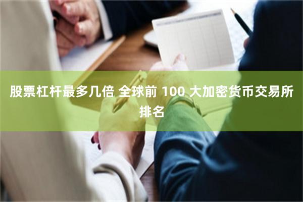 股票杠杆最多几倍 全球前 100 大加密货币交易所排名