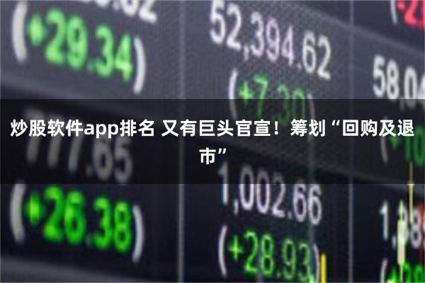 炒股软件app排名 又有巨头官宣！筹划“回购及退市”