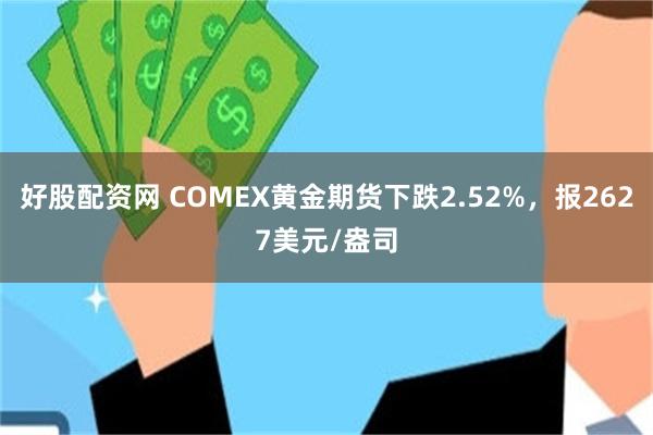 好股配资网 COMEX黄金期货下跌2.52%，报2627美元/盎司