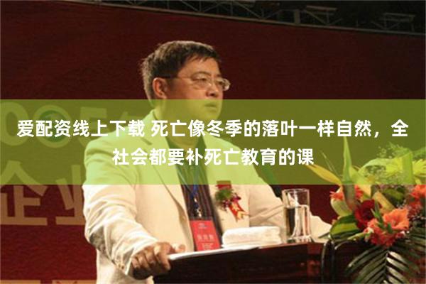 爱配资线上下载 死亡像冬季的落叶一样自然，全社会都要补死亡教育的课