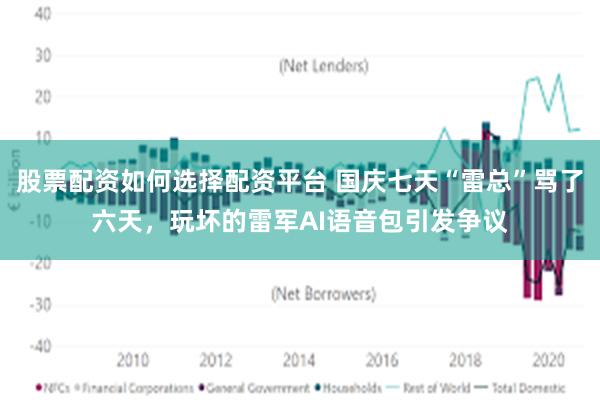 股票配资如何选择配资平台 国庆七天“雷总”骂了六天，玩坏的雷军AI语音包引发争议