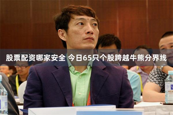 股票配资哪家安全 今日65只个股跨越牛熊分界线