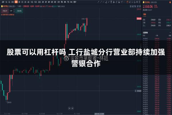 股票可以用杠杆吗 工行盐城分行营业部持续加强警银合作