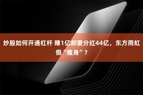 炒股如何开通杠杆 赚1亿却要分红44亿，东方雨虹假“瘦身”？