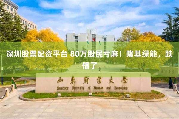 深圳股票配资平台 80万股民亏麻！隆基绿能，跌懵了