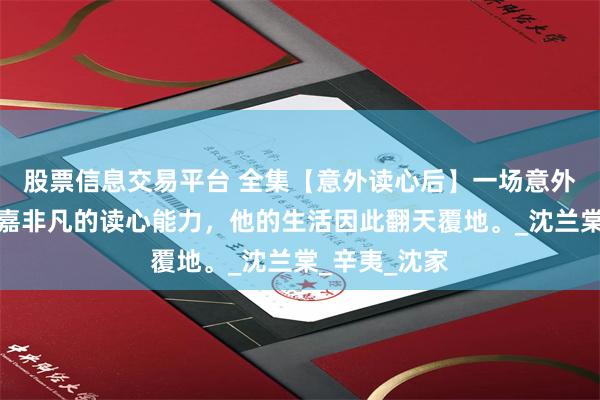 股票信息交易平台 全集【意外读心后】一场意外赋予了王圻嘉非凡的读心能力，他的生活因此翻天覆地。_沈兰棠_辛夷_沈家