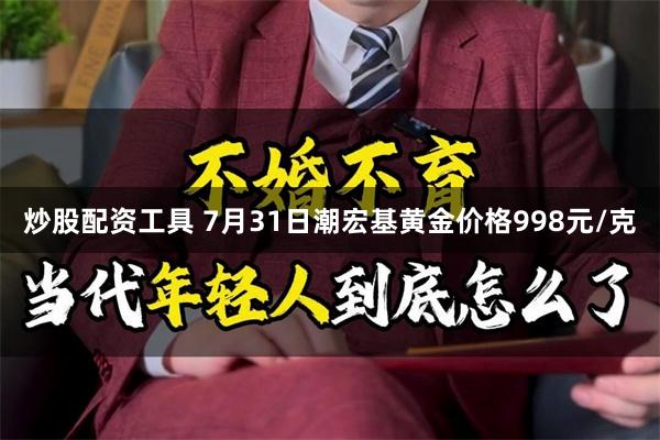 炒股配资工具 7月31日潮宏基黄金价格998元/克