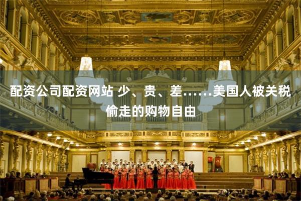 配资公司配资网站 少、贵、差……美国人被关税偷走的购物自由
