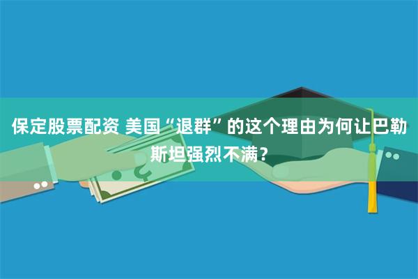 保定股票配资 美国“退群”的这个理由为何让巴勒斯坦强烈不满？