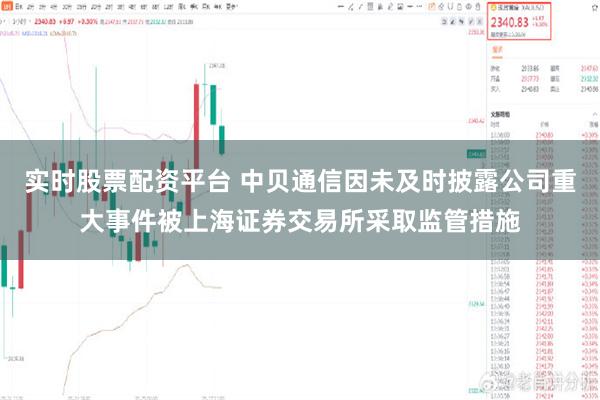 实时股票配资平台 中贝通信因未及时披露公司重大事件被上海证券交易所采取监管措施